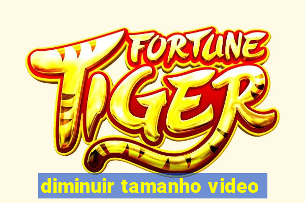 diminuir tamanho video